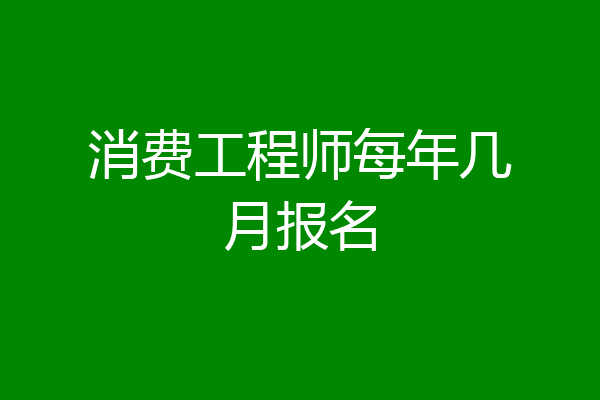 消费工程师每年几月报名