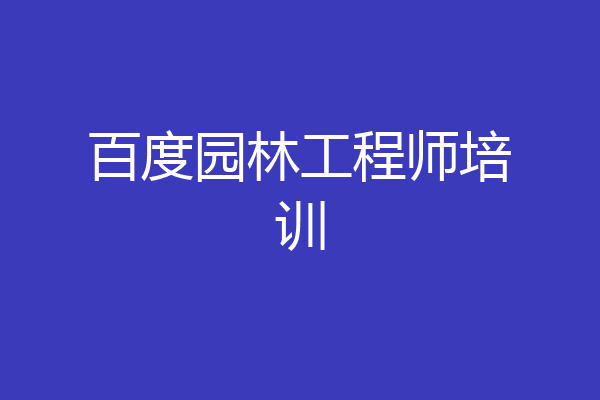 百度园林工程师培训