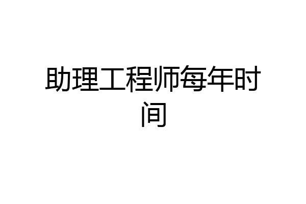 助理工程师每年时间