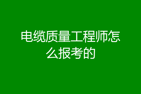 电缆质量工程师怎么报考的