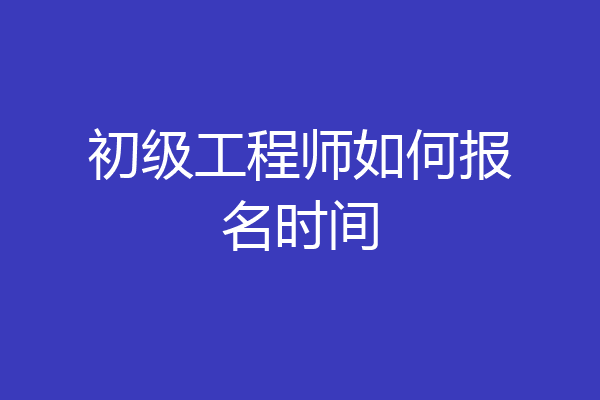 初级工程师如何报名时间