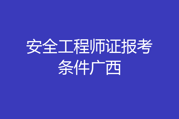 安全工程师证报考条件广西