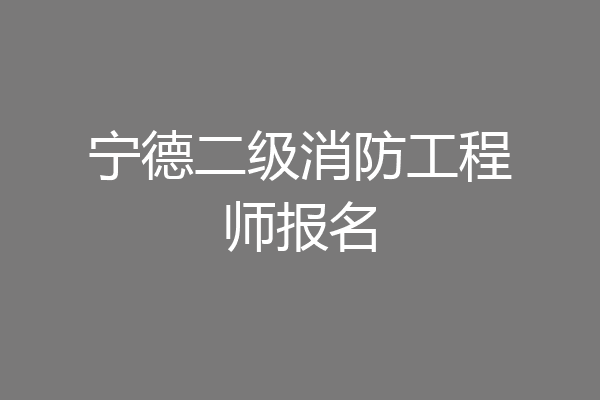 宁德二级消防工程师报名