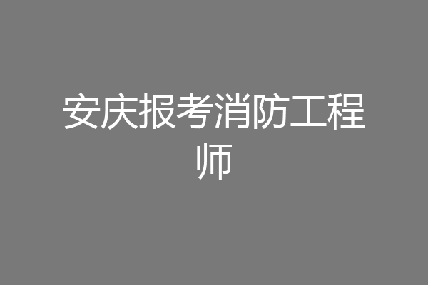 安庆报考消防工程师