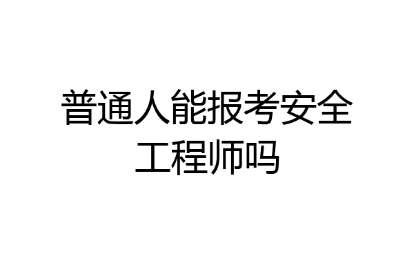 普通人能报考安全工程师吗