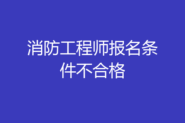 消防工程师报名条件不合格