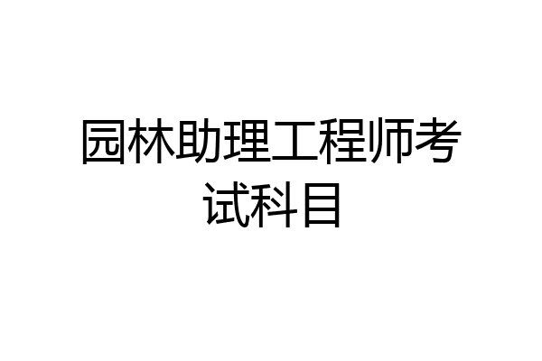 园林助理工程师考试科目