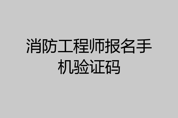 消防工程师报名手机验证码