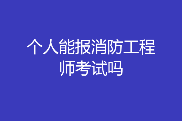 个人能报消防工程师考试吗