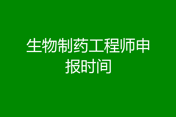 生物制药工程师申报时间