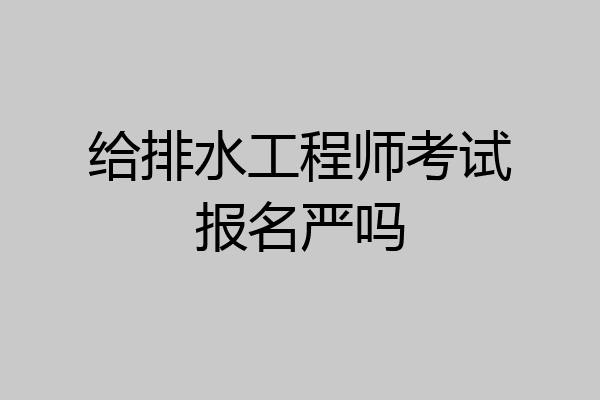 给排水工程师考试报名严吗