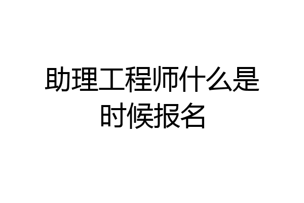 助理工程师什么是时候报名