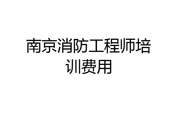 南京消防工程师培训费用