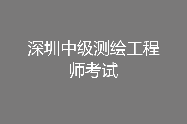 深圳中级测绘工程师考试