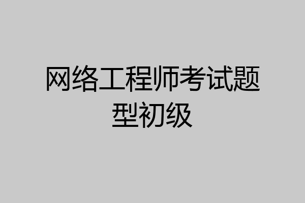 网络工程师考试题型初级
