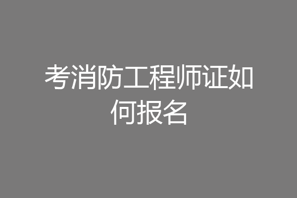考消防工程师证如何报名