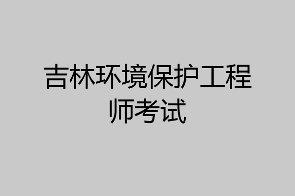 吉林环境保护工程师考试