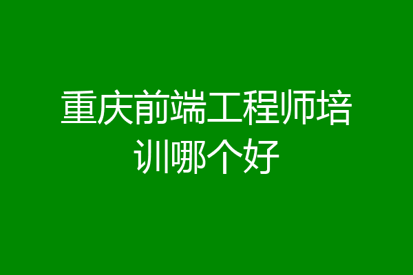 重庆前端工程师培训哪个好