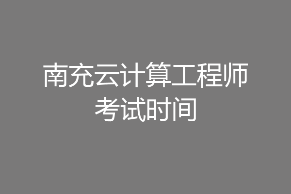 南充云计算工程师考试时间