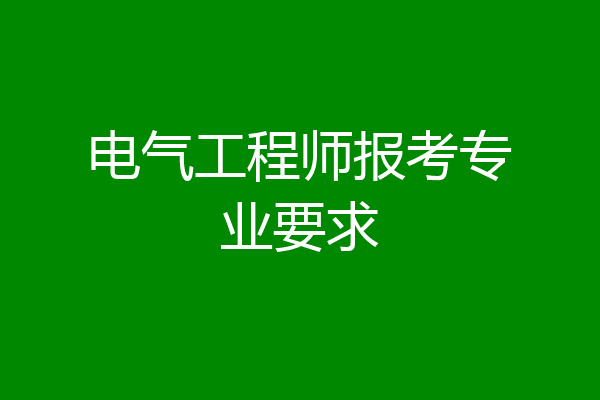 电气工程师报考专业要求