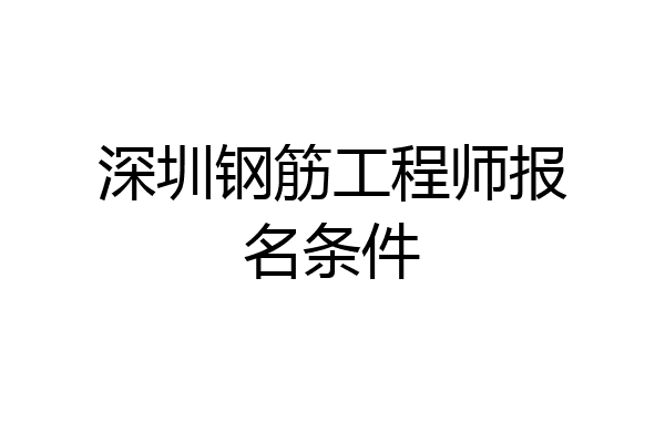 深圳钢筋工程师报名条件