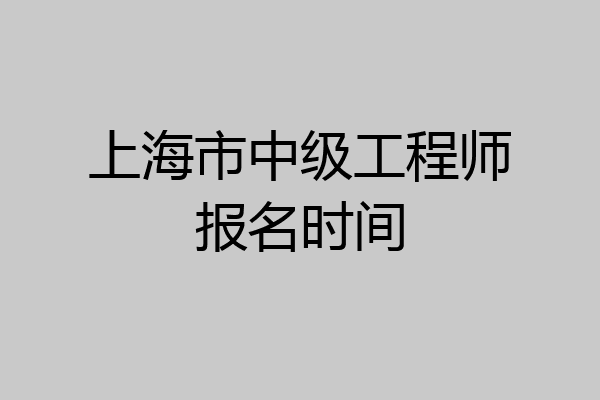 上海市中级工程师报名时间