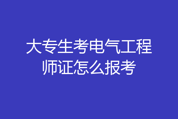 大专生考电气工程师证怎么报考