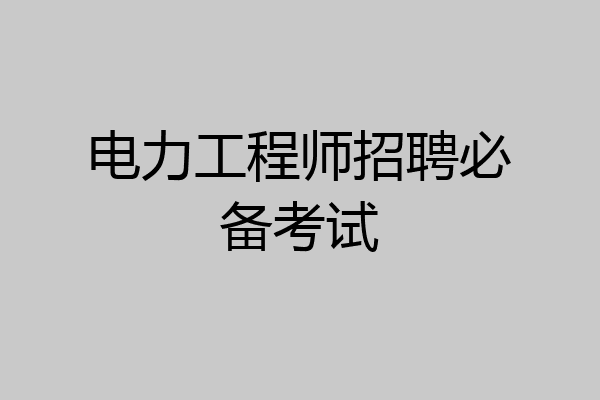 电力工程师招聘必备考试