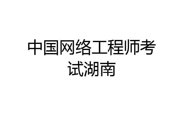 中国网络工程师考试湖南