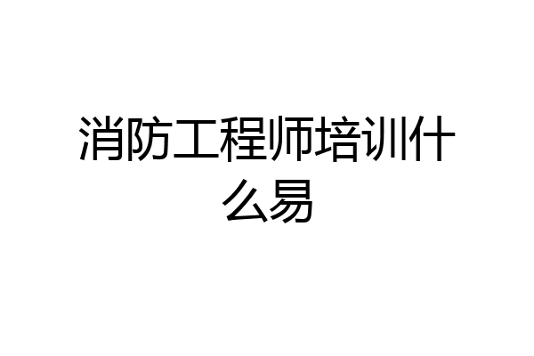 消防工程师培训什么易