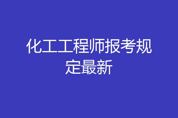 化工工程师报考规定最新