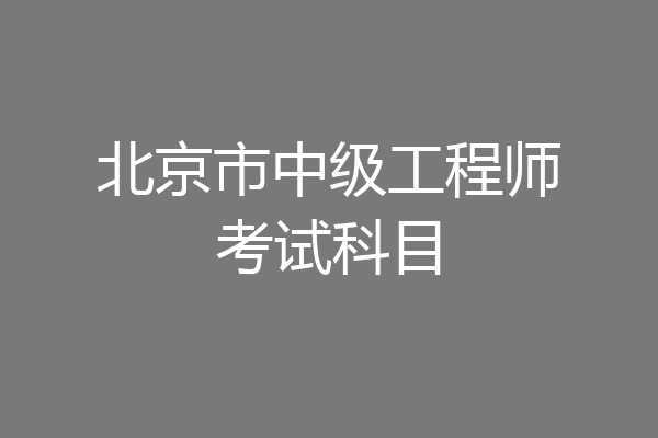 北京市中级工程师考试科目