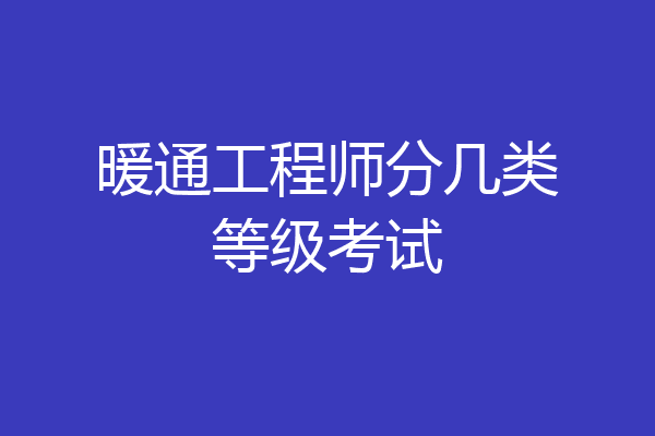 暖通工程师分几类等级考试