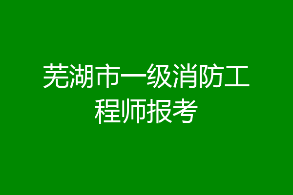 芜湖市一级消防工程师报考