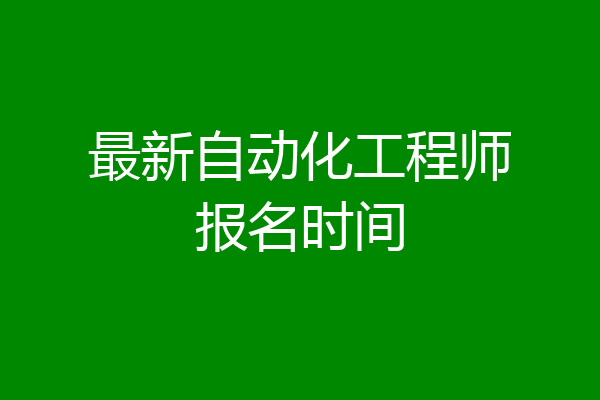 最新自动化工程师报名时间