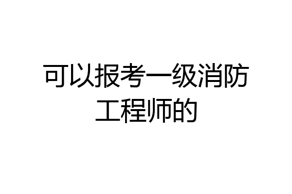 可以报考一级消防工程师的