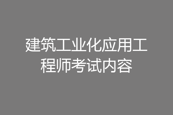 建筑工业化应用工程师考试内容