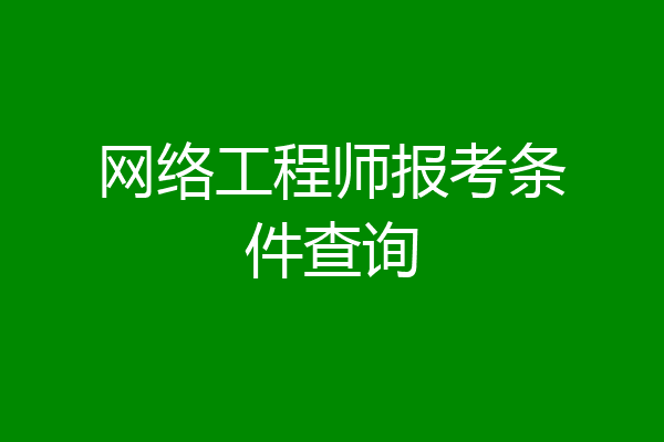 网络工程师报考条件查询