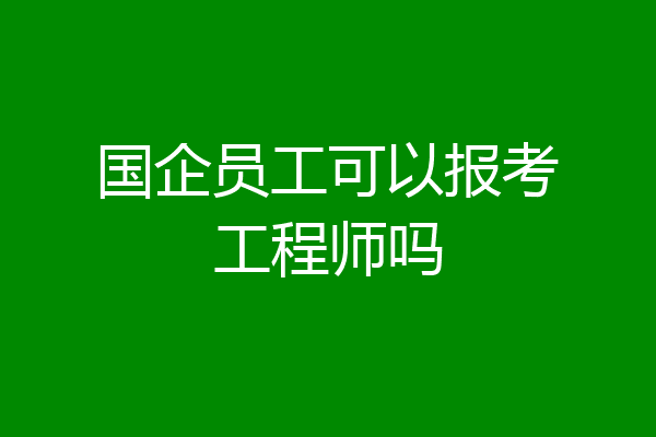 国企员工可以报考工程师吗
