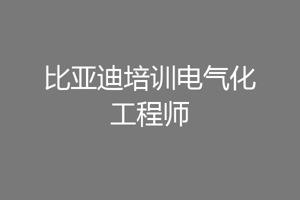 比亚迪培训电气化工程师