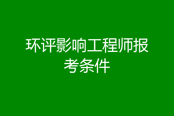 环评影响工程师报考条件