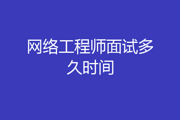 网络工程师面试多久时间