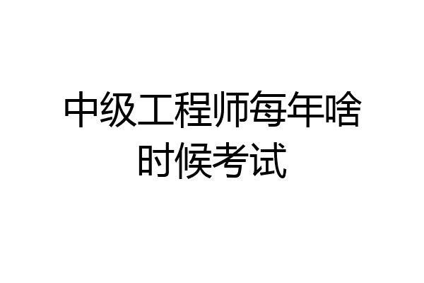 中级工程师每年啥时候考试