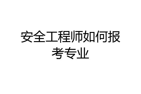 安全工程师如何报考专业