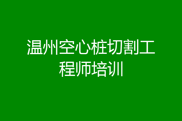 温州空心桩切割工程师培训