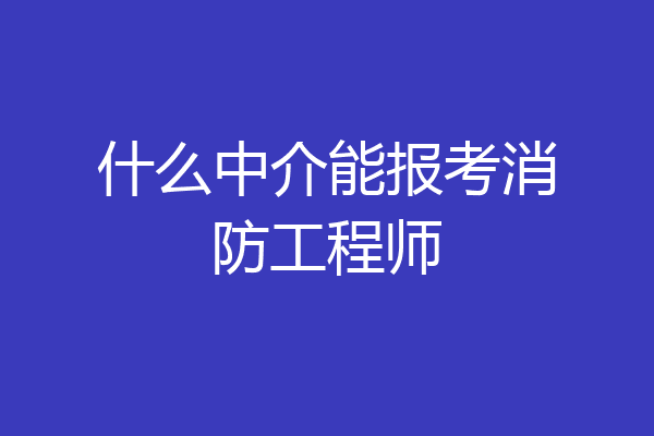 什么中介能报考消防工程师