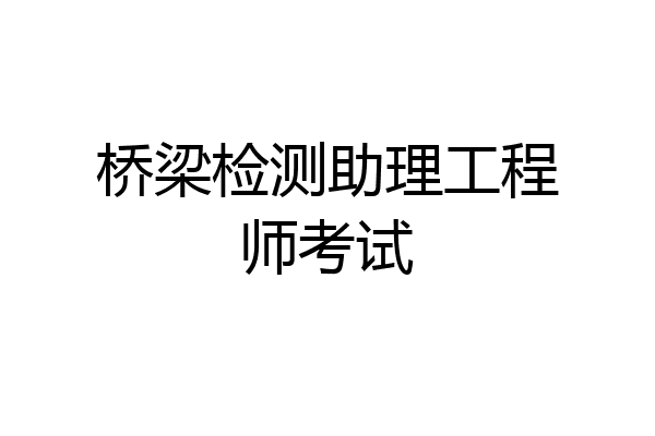 桥梁检测助理工程师考试