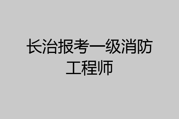 长治报考一级消防工程师