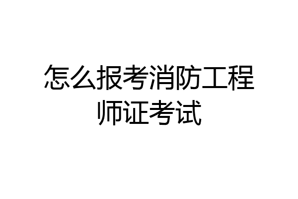 怎么报考消防工程师证考试