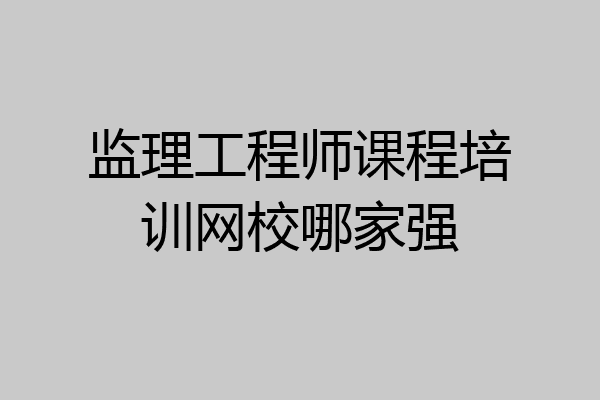监理工程师课程培训网校哪家强
